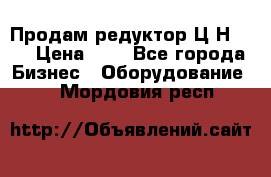 Продам редуктор Ц2Н-500 › Цена ­ 1 - Все города Бизнес » Оборудование   . Мордовия респ.
